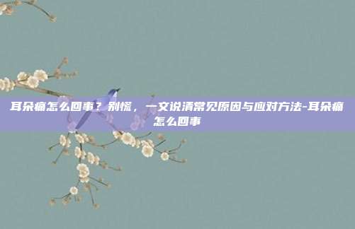 耳朵痛怎么回事?别慌,一文说清常见原因与应对方法-耳朵痛怎么回事