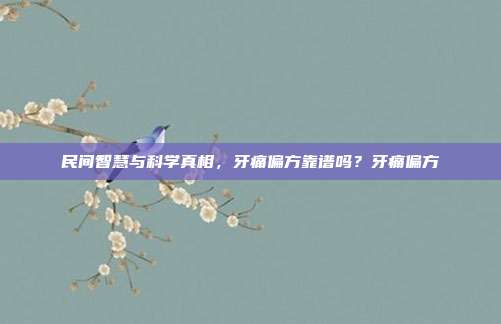 民间智慧与科学真相,牙痛偏方靠谱吗?牙痛偏方