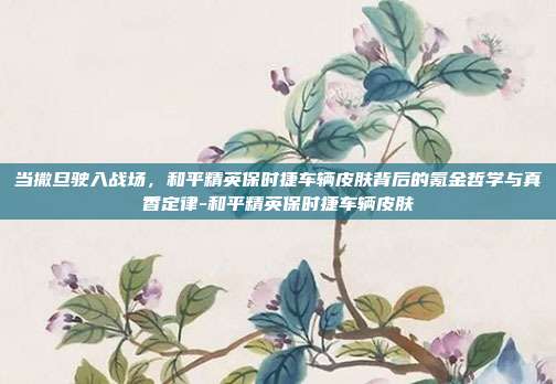 当撒旦驶入战场,和平精英保时捷车辆皮肤背后的氪金哲学与真香定律-和平精英保时捷车辆皮肤