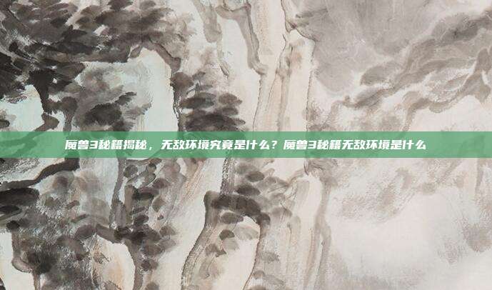 魔兽3秘籍揭秘,无敌环境究竟是什么?魔兽3秘籍无敌环境是什么