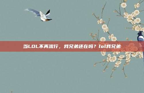 当LOL不再流行,我兄弟还在吗?lol我兄弟