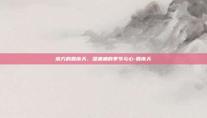南方的回南天,湿漉漉的季节与心-回南天