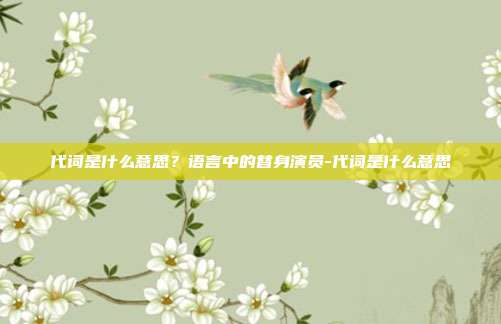 代词是什么意思?语言中的替身演员-代词是什么意思