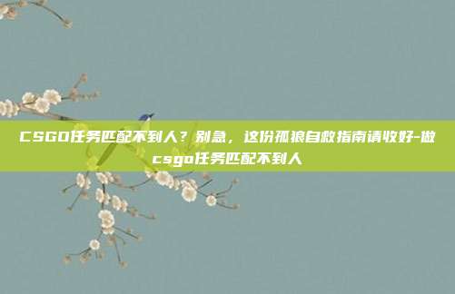CSGO任务匹配不到人？别急，这份孤狼自救指南请收好-做csgo任务匹配不到人