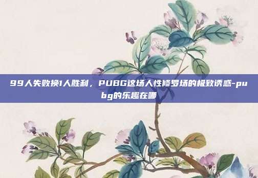 99人失败换1人胜利，PUBG这场人性修罗场的极致诱惑-pubg的乐趣在哪