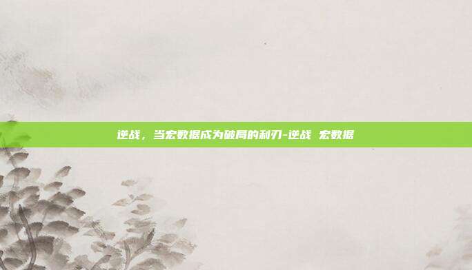 逆战,当宏数据成为破局的利刃-逆战 宏数据