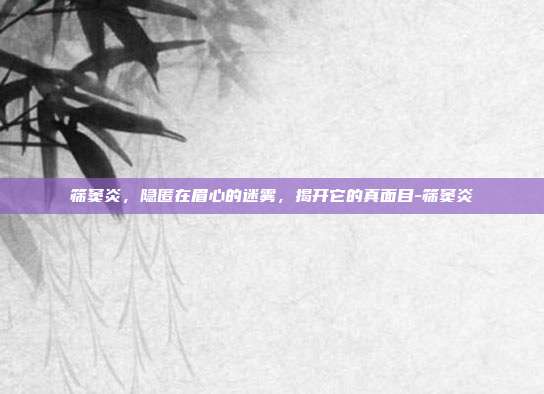 筛窦炎，隐匿在眉心的迷雾，揭开它的真面目-筛窦炎