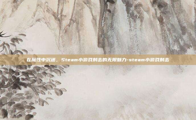 在魔性中沉迷，Steam小游戏射击的无限魅力-steam小游戏射击