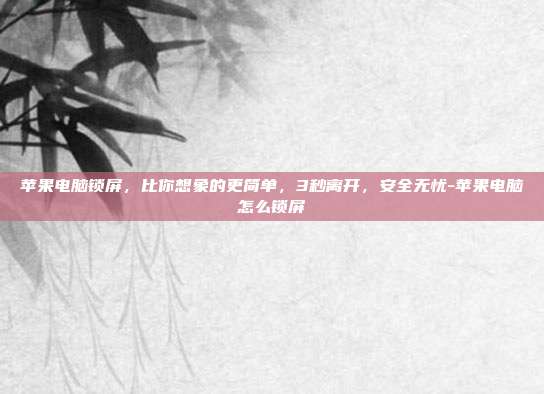 苹果电脑锁屏,比你想象的更简单,3秒离开,安全无忧-苹果电脑怎么锁屏
