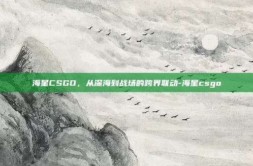 海星CSGO，从深海到战场的跨界联动-海星csgo