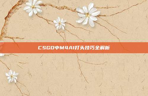 CSGO中M4A1打头技巧全解析