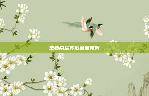 王者荣耀苏烈被谁克制