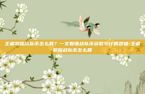 王者荣耀战队币怎么算?一文看懂战队币获取与计算逻辑-王者荣耀战队币怎么算