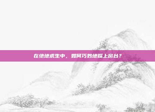 在绝地求生中，如何巧妙地踩上窗台？