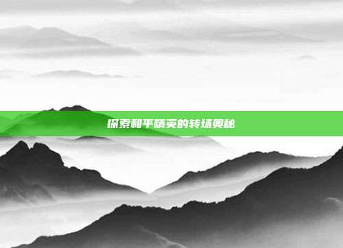 探索和平精英的转场奥秘