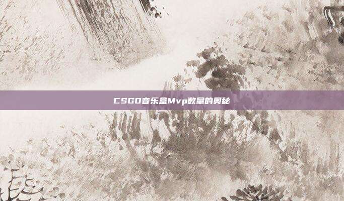 CSGO音乐盒Mvp数量的奥秘