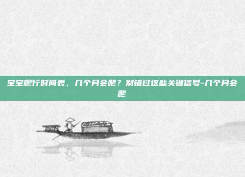 宝宝爬行时间表,几个月会爬?别错过这些关键信号-几个月会爬