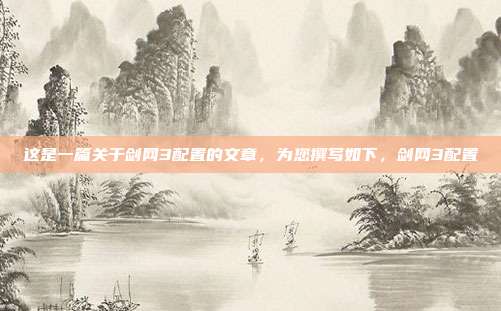 这是一篇关于剑网3配置的文章，为您撰写如下，剑网3配置