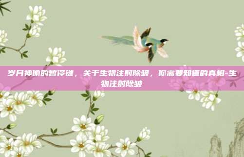 岁月神偷的暂停键，关于生物注射除皱，你需要知道的真相-生物注射除皱