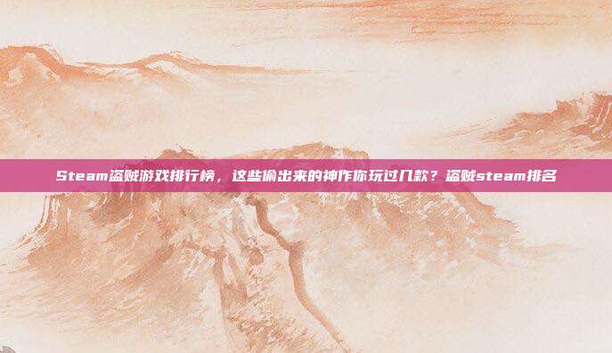 Steam盗贼游戏排行榜，这些偷出来的神作你玩过几款？盗贼steam排名