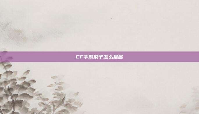 CF手游浪子怎么报名