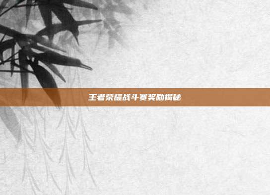 王者荣耀战斗赛奖励揭秘