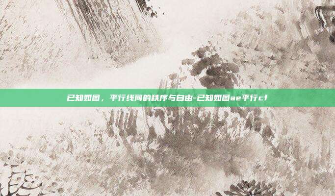 已知如图,平行线间的秩序与自由-已知如图ae平行cf