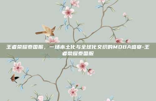 王者荣耀泰国服,一场本土化与全球化交织的MOBA盛宴-王者荣耀泰国服