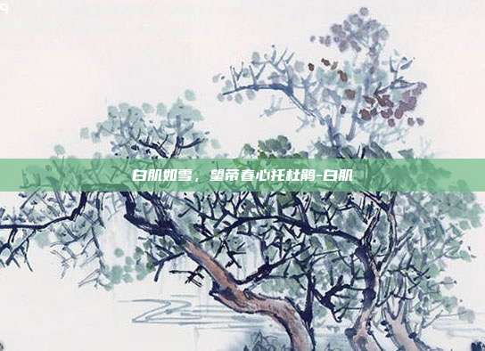 白肌如雪,望帝春心托杜鹃-白肌
