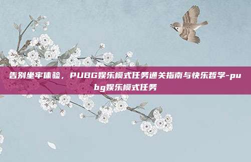 告别坐牢体验,PUBG娱乐模式任务通关指南与快乐哲学-pubg娱乐模式任务