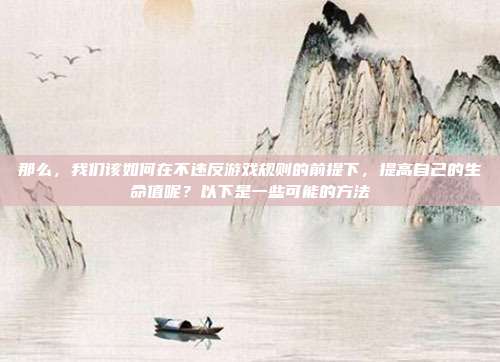 那么，我们该如何在不违反游戏规则的前提下，提高自己的生命值呢？以下是一些可能的方法