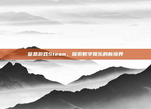 窒息游戏Steam,探索数字娱乐的新境界