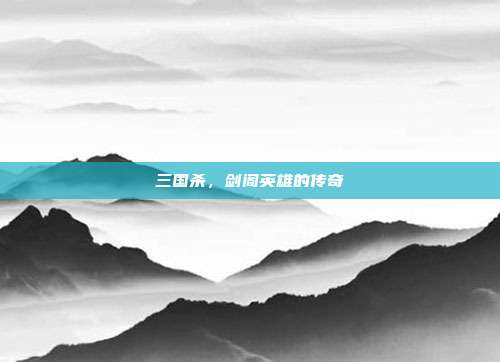 三国杀，剑阁英雄的传奇