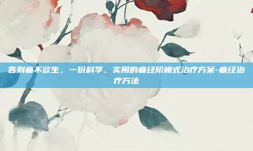 告别痛不欲生，一份科学、实用的痛经阶梯式治疗方案-痛经治疗方法