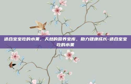 适合宝宝吃的水果，天然的营养宝库，助力健康成长-适合宝宝吃的水果