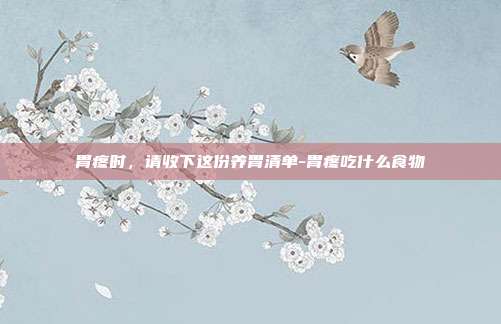 胃疼时,请收下这份养胃清单-胃疼吃什么食物