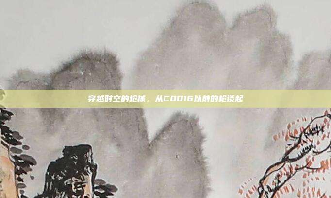 穿越时空的枪械，从COD16以前的枪谈起