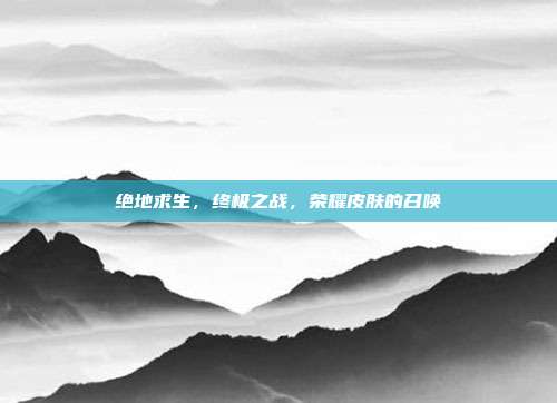 绝地求生,终极之战,荣耀皮肤的召唤