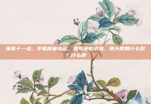 深夜十一点，手机屏幕亮起，是母亲的消息，明天想喝什么粥？什么粥