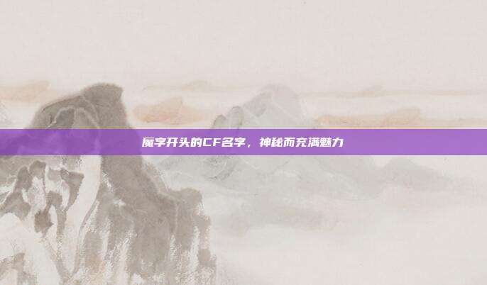 魔字开头的CF名字,神秘而充满魅力