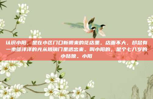 认识小阳，是在小区门口新搬来的花店里。店面不大，却总有一束暖洋洋的光从玻璃门里透出来。叫小阳的，是个七八岁的小姑娘。小阳