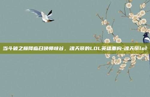 当斗破之巅降临召唤师峡谷，魂天帝的LOL英雄重构-魂天帝lol