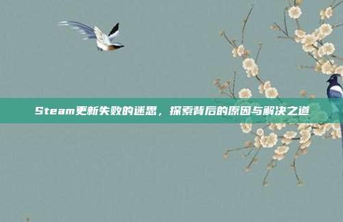 Steam更新失败的迷思，探索背后的原因与解决之道