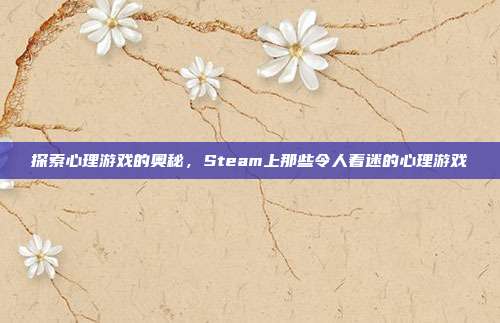 探索心理游戏的奥秘,Steam上那些令人着迷的心理游戏