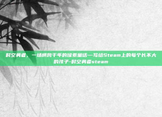 时空勇者，一场横跨千年的像素童话—写给Steam上的每个长不大的孩子-时空勇者steam