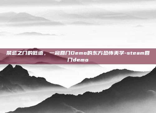 禁忌之门的低语,一窥回门Demo的东方恐怖美学-steam回门demo