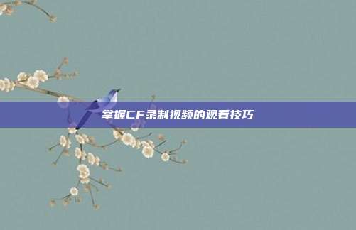 掌握CF录制视频的观看技巧