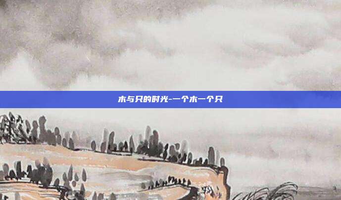 木与只的时光-一个木一个只