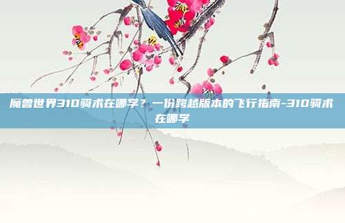 魔兽世界310骑术在哪学？一份跨越版本的飞行指南-310骑术在哪学