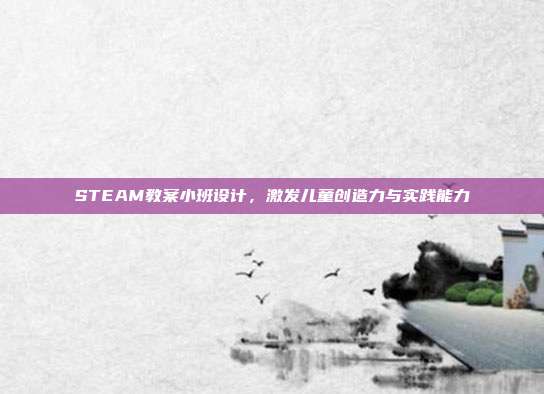 STEAM教案小班设计，激发儿童创造力与实践能力